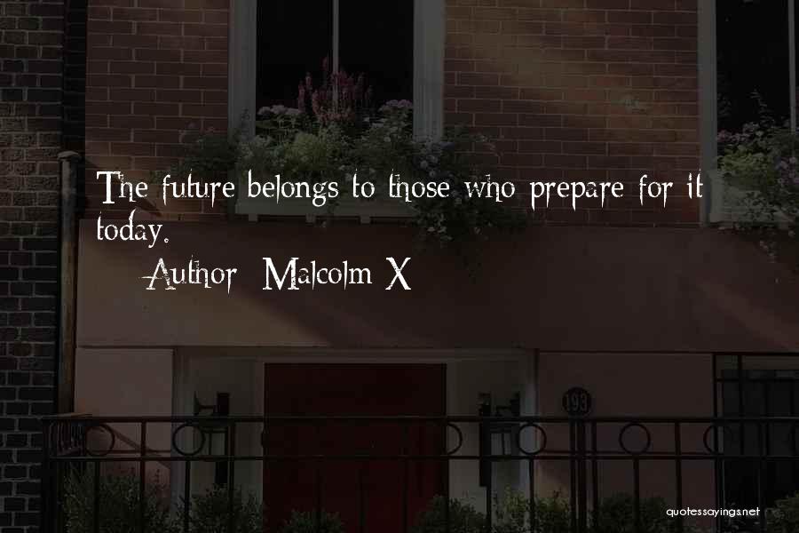 Malcolm X Quotes: The Future Belongs To Those Who Prepare For It Today.