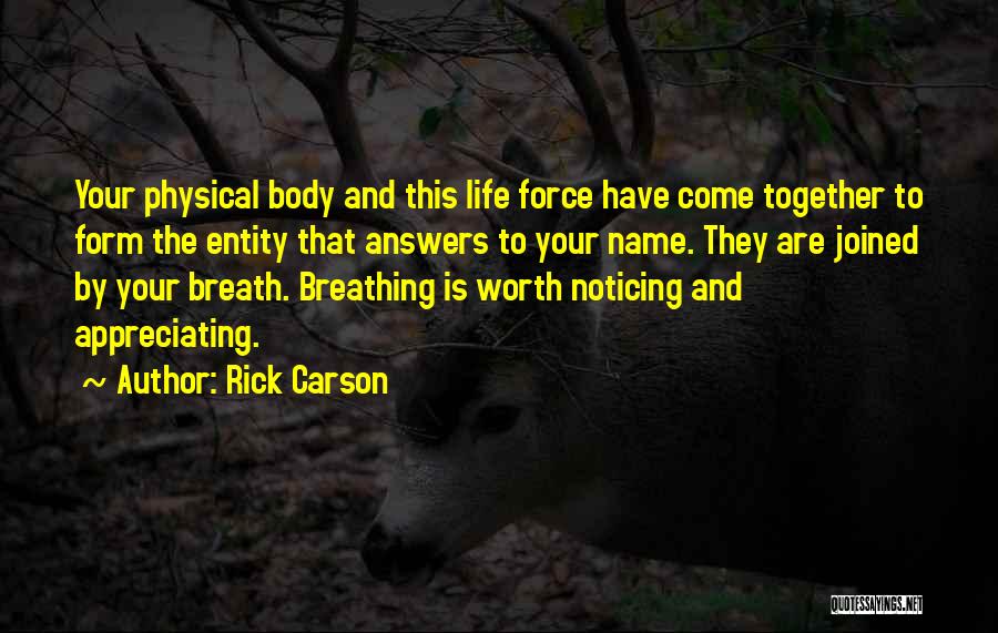 Rick Carson Quotes: Your Physical Body And This Life Force Have Come Together To Form The Entity That Answers To Your Name. They