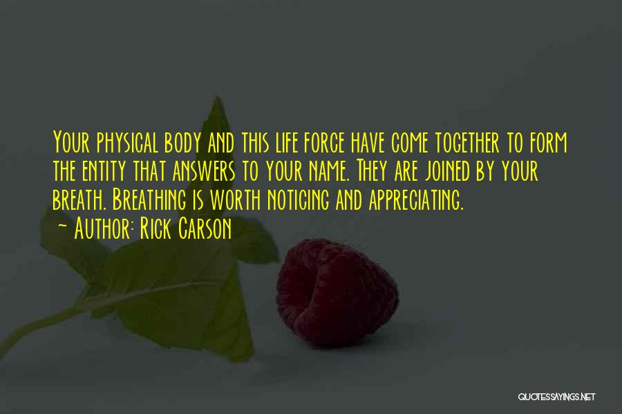 Rick Carson Quotes: Your Physical Body And This Life Force Have Come Together To Form The Entity That Answers To Your Name. They