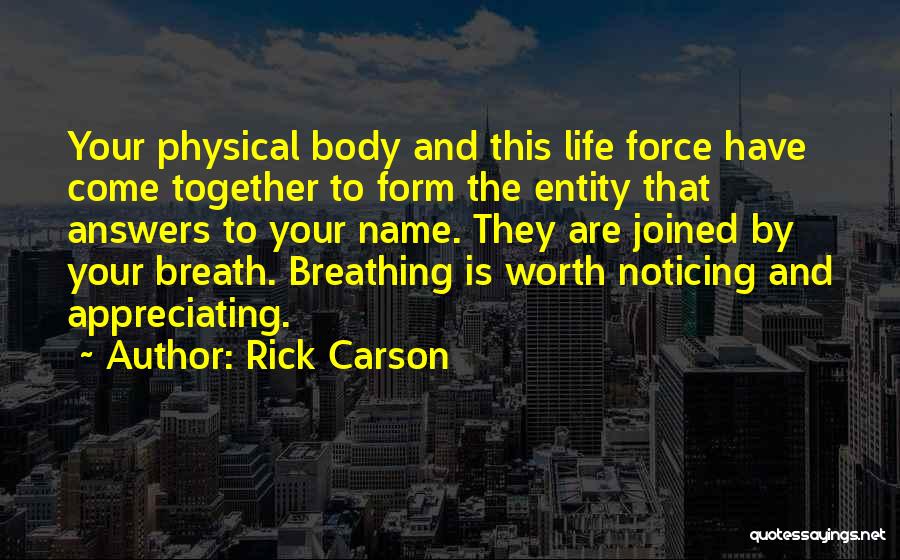 Rick Carson Quotes: Your Physical Body And This Life Force Have Come Together To Form The Entity That Answers To Your Name. They