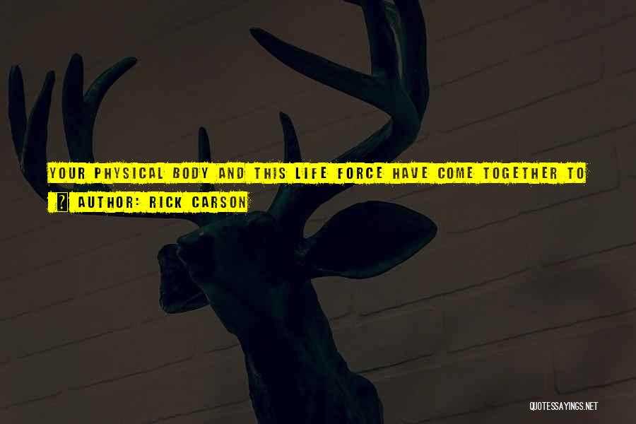 Rick Carson Quotes: Your Physical Body And This Life Force Have Come Together To Form The Entity That Answers To Your Name. They