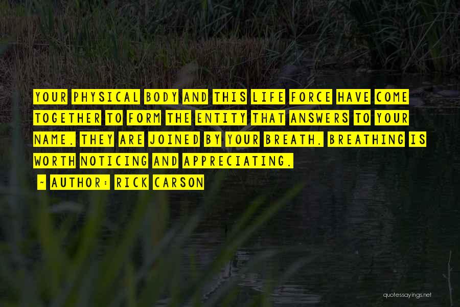 Rick Carson Quotes: Your Physical Body And This Life Force Have Come Together To Form The Entity That Answers To Your Name. They