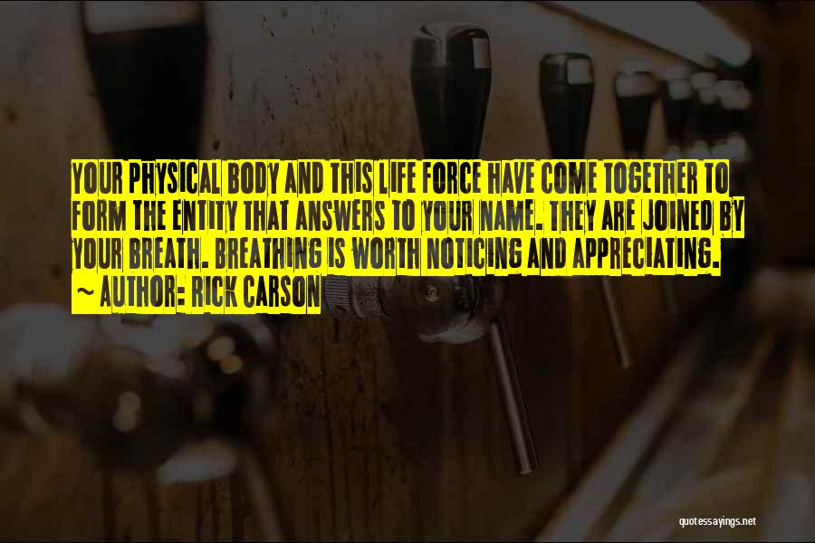 Rick Carson Quotes: Your Physical Body And This Life Force Have Come Together To Form The Entity That Answers To Your Name. They