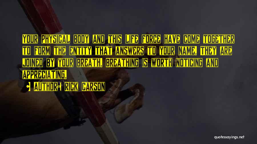 Rick Carson Quotes: Your Physical Body And This Life Force Have Come Together To Form The Entity That Answers To Your Name. They