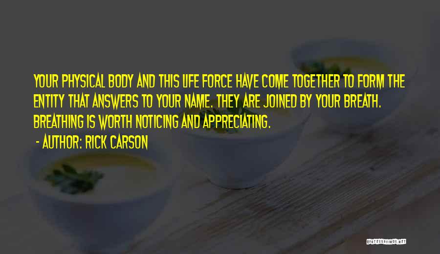 Rick Carson Quotes: Your Physical Body And This Life Force Have Come Together To Form The Entity That Answers To Your Name. They