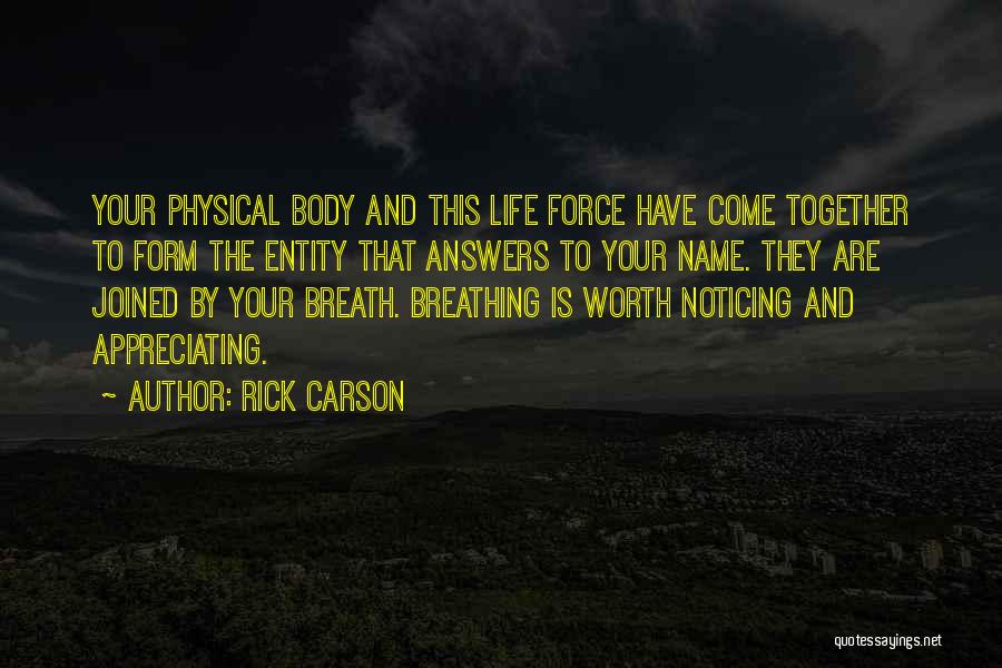 Rick Carson Quotes: Your Physical Body And This Life Force Have Come Together To Form The Entity That Answers To Your Name. They