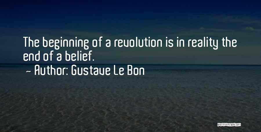 Gustave Le Bon Quotes: The Beginning Of A Revolution Is In Reality The End Of A Belief.