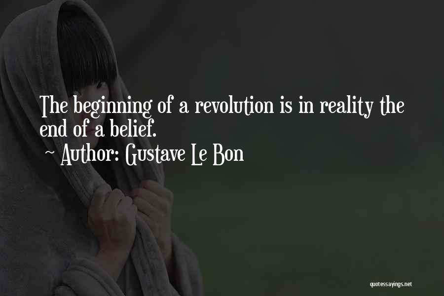 Gustave Le Bon Quotes: The Beginning Of A Revolution Is In Reality The End Of A Belief.