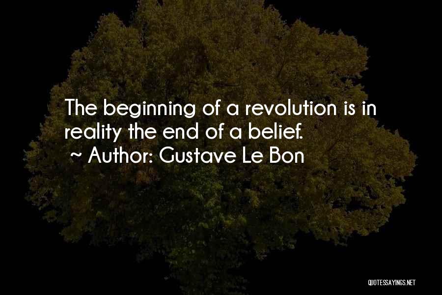 Gustave Le Bon Quotes: The Beginning Of A Revolution Is In Reality The End Of A Belief.
