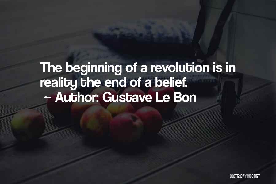 Gustave Le Bon Quotes: The Beginning Of A Revolution Is In Reality The End Of A Belief.