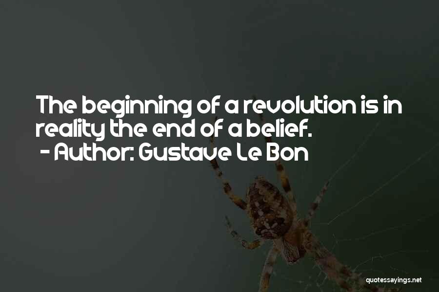 Gustave Le Bon Quotes: The Beginning Of A Revolution Is In Reality The End Of A Belief.