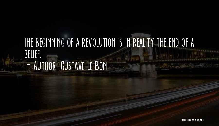 Gustave Le Bon Quotes: The Beginning Of A Revolution Is In Reality The End Of A Belief.
