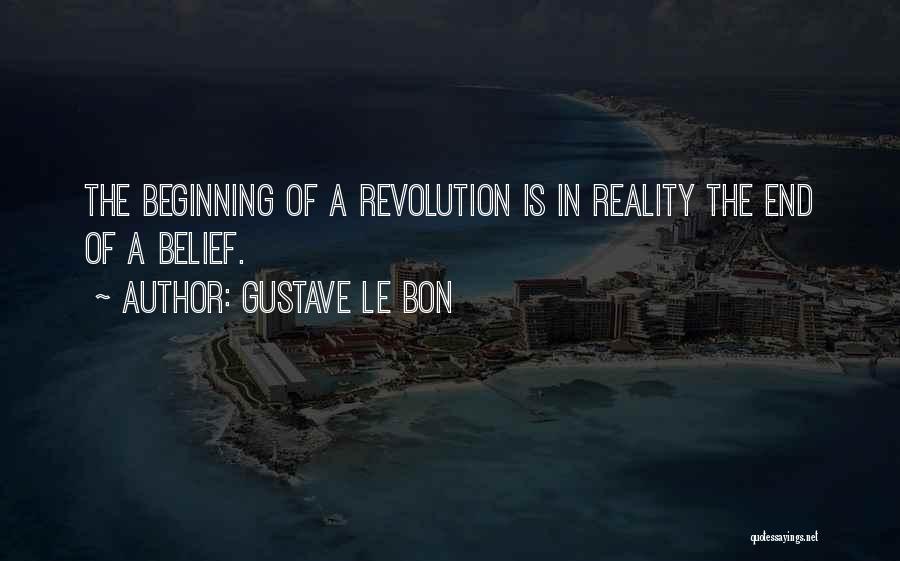 Gustave Le Bon Quotes: The Beginning Of A Revolution Is In Reality The End Of A Belief.