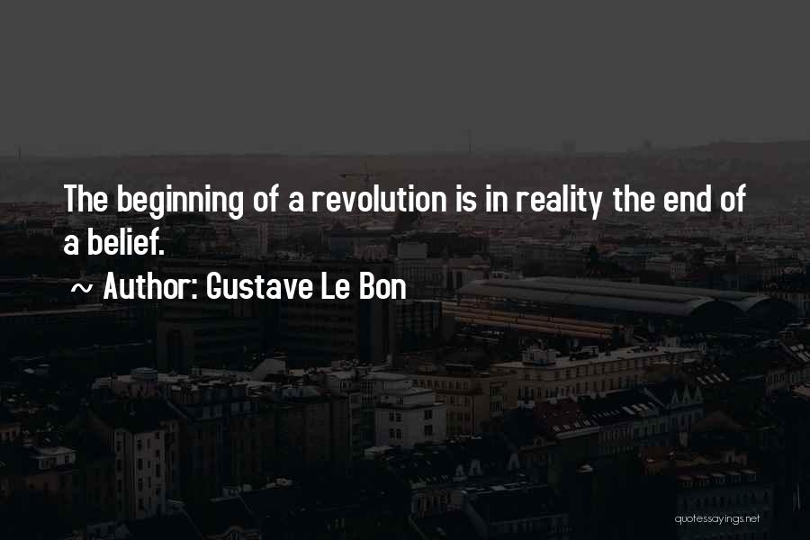 Gustave Le Bon Quotes: The Beginning Of A Revolution Is In Reality The End Of A Belief.