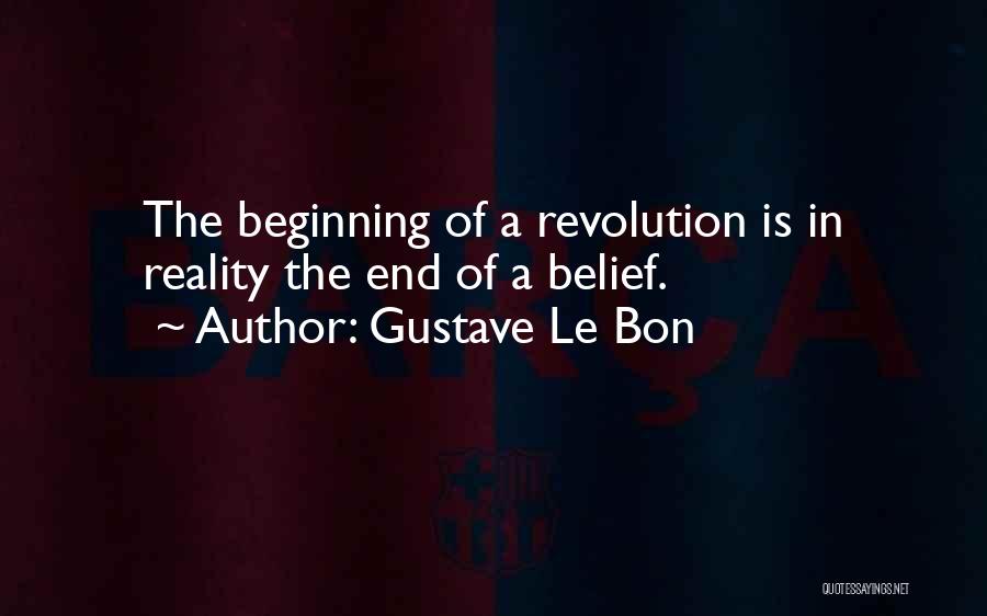 Gustave Le Bon Quotes: The Beginning Of A Revolution Is In Reality The End Of A Belief.