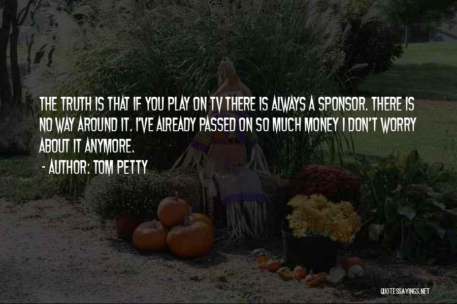 Tom Petty Quotes: The Truth Is That If You Play On Tv There Is Always A Sponsor. There Is No Way Around It.