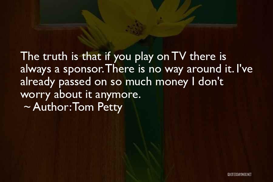 Tom Petty Quotes: The Truth Is That If You Play On Tv There Is Always A Sponsor. There Is No Way Around It.