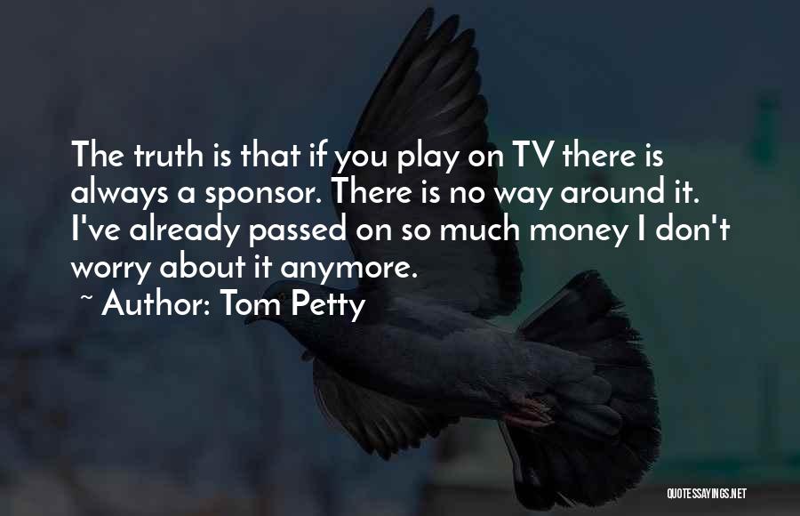 Tom Petty Quotes: The Truth Is That If You Play On Tv There Is Always A Sponsor. There Is No Way Around It.