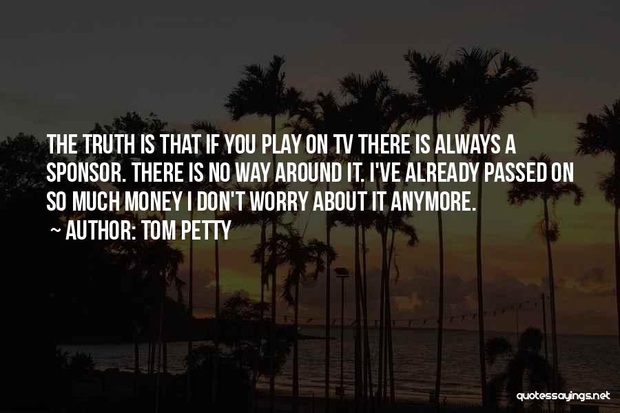 Tom Petty Quotes: The Truth Is That If You Play On Tv There Is Always A Sponsor. There Is No Way Around It.