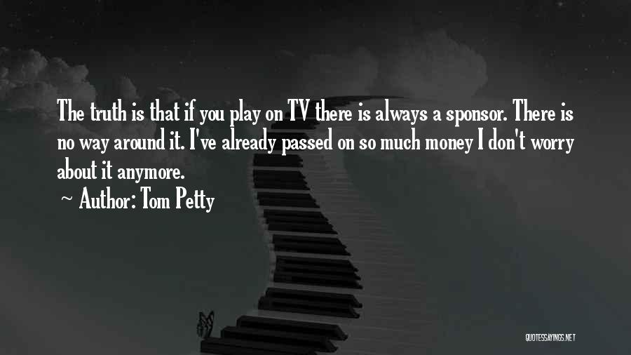 Tom Petty Quotes: The Truth Is That If You Play On Tv There Is Always A Sponsor. There Is No Way Around It.