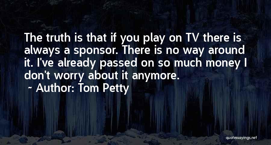 Tom Petty Quotes: The Truth Is That If You Play On Tv There Is Always A Sponsor. There Is No Way Around It.