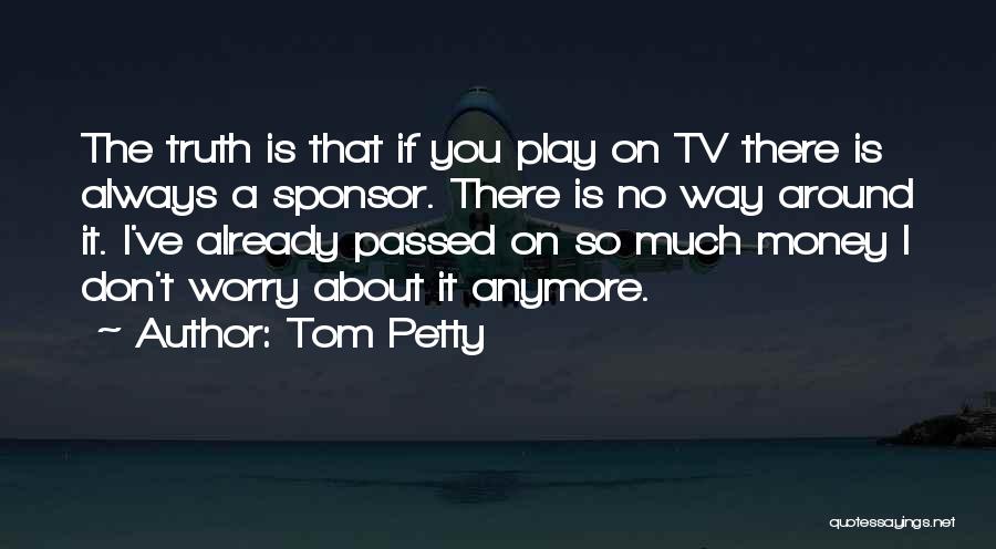 Tom Petty Quotes: The Truth Is That If You Play On Tv There Is Always A Sponsor. There Is No Way Around It.