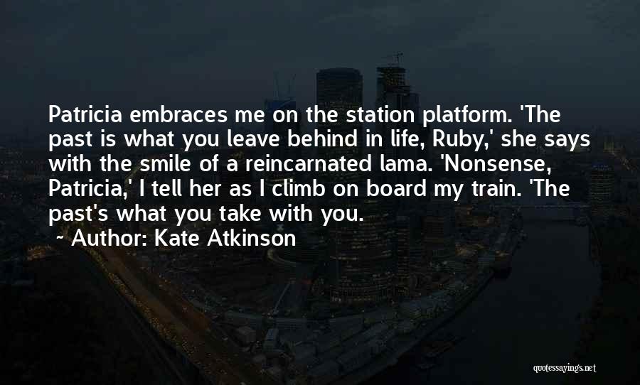 Kate Atkinson Quotes: Patricia Embraces Me On The Station Platform. 'the Past Is What You Leave Behind In Life, Ruby,' She Says With