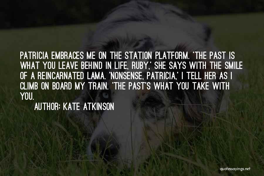 Kate Atkinson Quotes: Patricia Embraces Me On The Station Platform. 'the Past Is What You Leave Behind In Life, Ruby,' She Says With