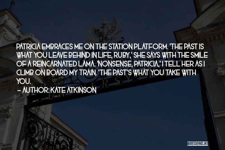Kate Atkinson Quotes: Patricia Embraces Me On The Station Platform. 'the Past Is What You Leave Behind In Life, Ruby,' She Says With