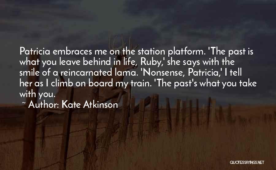 Kate Atkinson Quotes: Patricia Embraces Me On The Station Platform. 'the Past Is What You Leave Behind In Life, Ruby,' She Says With