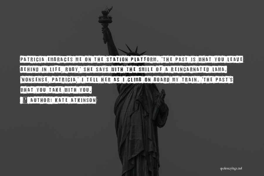 Kate Atkinson Quotes: Patricia Embraces Me On The Station Platform. 'the Past Is What You Leave Behind In Life, Ruby,' She Says With