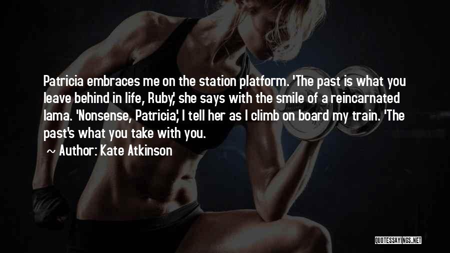 Kate Atkinson Quotes: Patricia Embraces Me On The Station Platform. 'the Past Is What You Leave Behind In Life, Ruby,' She Says With