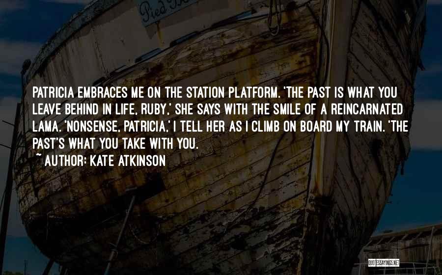 Kate Atkinson Quotes: Patricia Embraces Me On The Station Platform. 'the Past Is What You Leave Behind In Life, Ruby,' She Says With