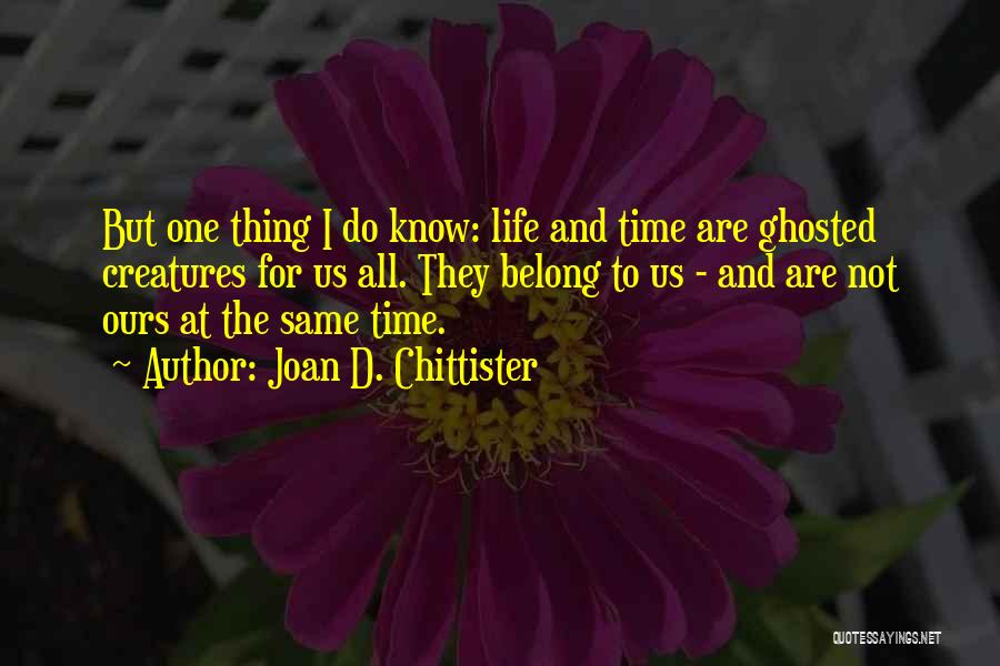 Joan D. Chittister Quotes: But One Thing I Do Know: Life And Time Are Ghosted Creatures For Us All. They Belong To Us -