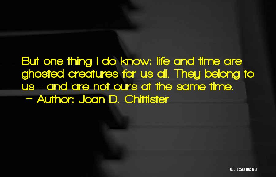 Joan D. Chittister Quotes: But One Thing I Do Know: Life And Time Are Ghosted Creatures For Us All. They Belong To Us -
