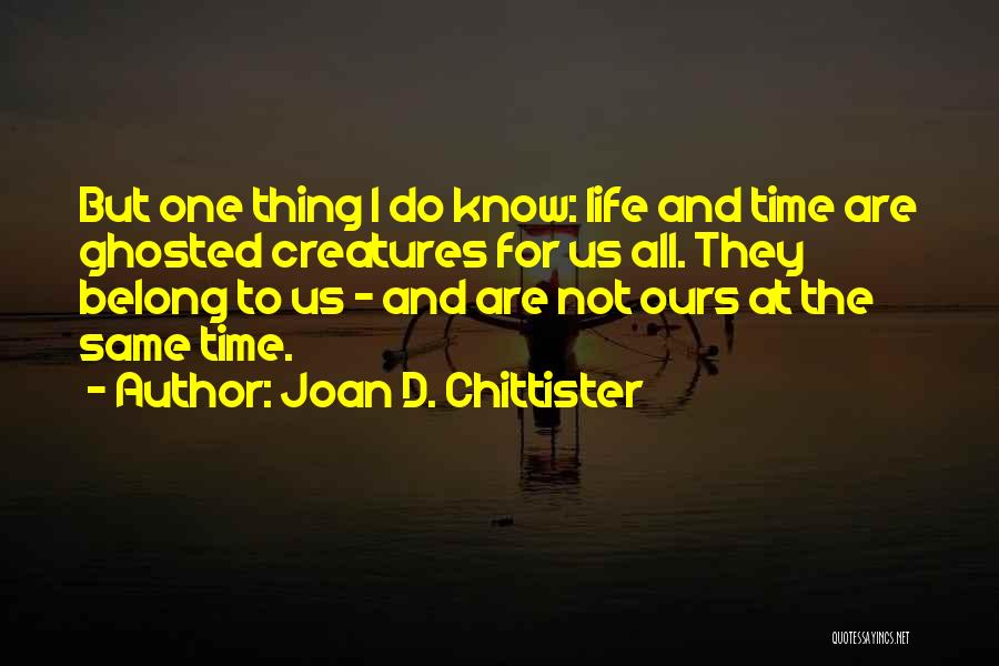 Joan D. Chittister Quotes: But One Thing I Do Know: Life And Time Are Ghosted Creatures For Us All. They Belong To Us -