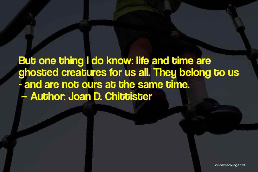 Joan D. Chittister Quotes: But One Thing I Do Know: Life And Time Are Ghosted Creatures For Us All. They Belong To Us -
