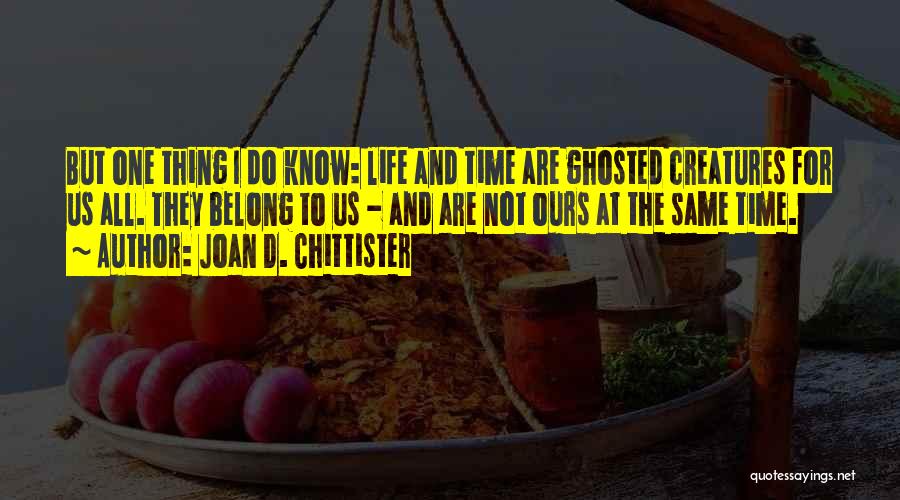 Joan D. Chittister Quotes: But One Thing I Do Know: Life And Time Are Ghosted Creatures For Us All. They Belong To Us -