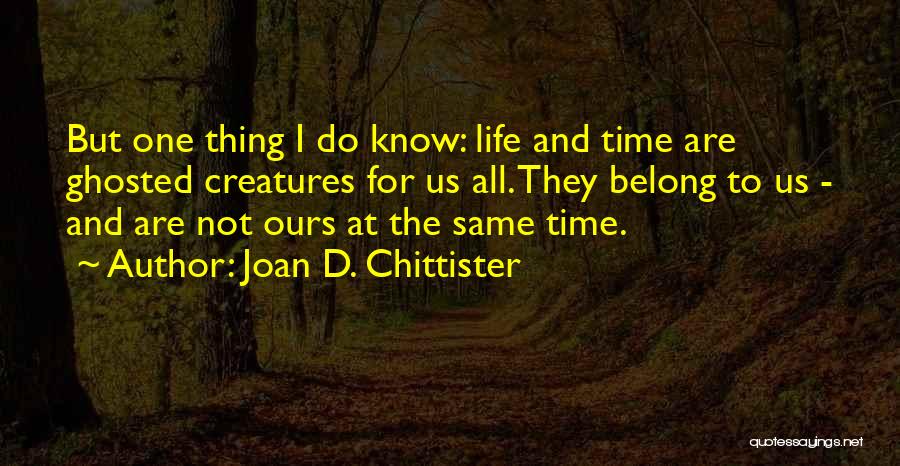 Joan D. Chittister Quotes: But One Thing I Do Know: Life And Time Are Ghosted Creatures For Us All. They Belong To Us -