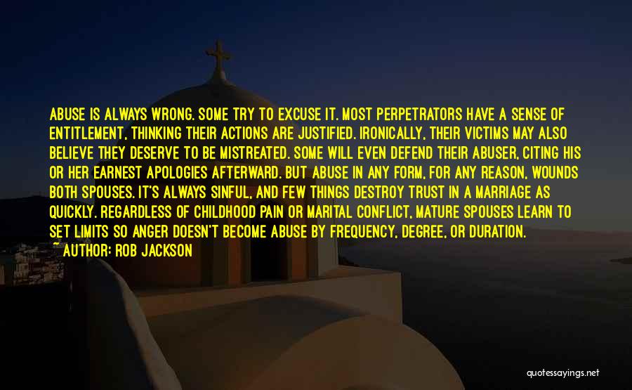 Rob Jackson Quotes: Abuse Is Always Wrong. Some Try To Excuse It. Most Perpetrators Have A Sense Of Entitlement, Thinking Their Actions Are