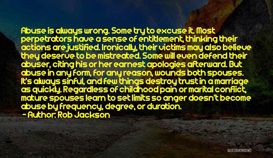 Rob Jackson Quotes: Abuse Is Always Wrong. Some Try To Excuse It. Most Perpetrators Have A Sense Of Entitlement, Thinking Their Actions Are