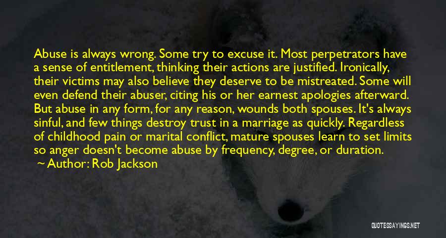 Rob Jackson Quotes: Abuse Is Always Wrong. Some Try To Excuse It. Most Perpetrators Have A Sense Of Entitlement, Thinking Their Actions Are