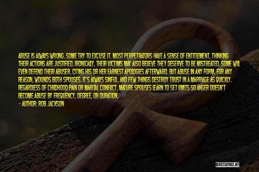 Rob Jackson Quotes: Abuse Is Always Wrong. Some Try To Excuse It. Most Perpetrators Have A Sense Of Entitlement, Thinking Their Actions Are