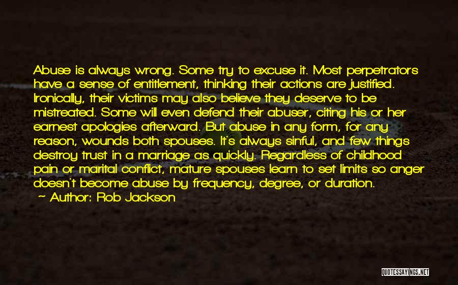 Rob Jackson Quotes: Abuse Is Always Wrong. Some Try To Excuse It. Most Perpetrators Have A Sense Of Entitlement, Thinking Their Actions Are