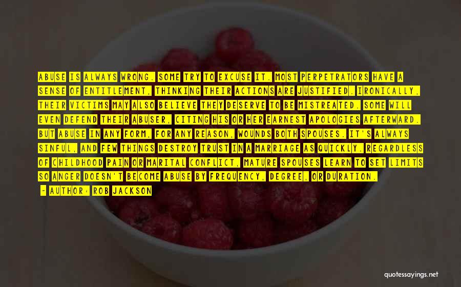 Rob Jackson Quotes: Abuse Is Always Wrong. Some Try To Excuse It. Most Perpetrators Have A Sense Of Entitlement, Thinking Their Actions Are
