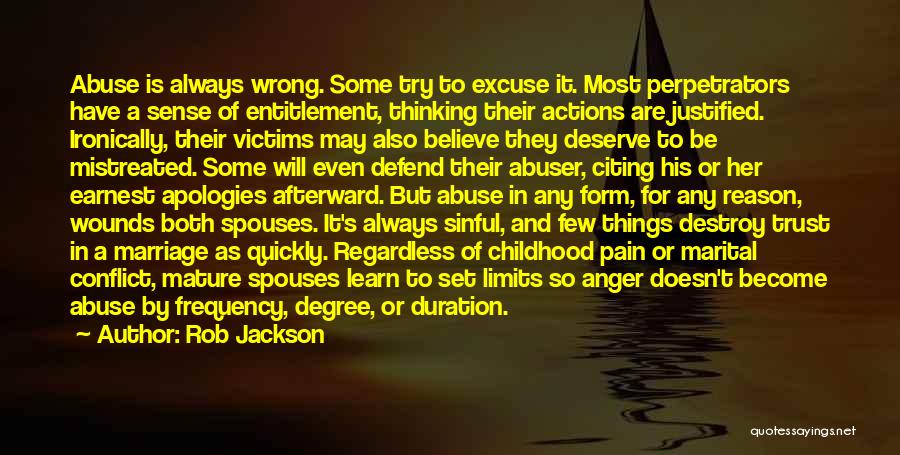 Rob Jackson Quotes: Abuse Is Always Wrong. Some Try To Excuse It. Most Perpetrators Have A Sense Of Entitlement, Thinking Their Actions Are