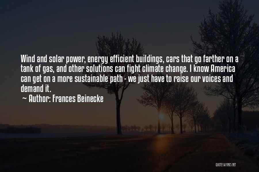 Frances Beinecke Quotes: Wind And Solar Power, Energy Efficient Buildings, Cars That Go Farther On A Tank Of Gas, And Other Solutions Can