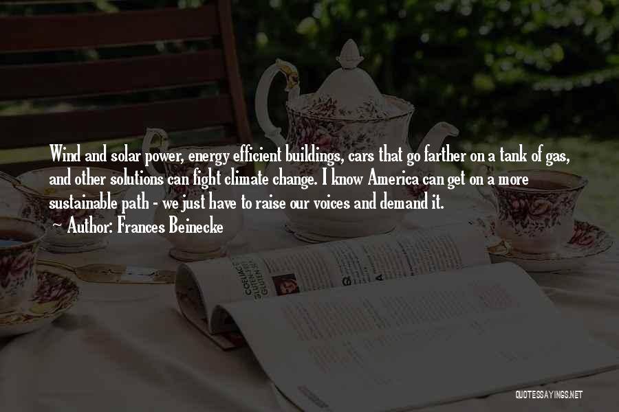 Frances Beinecke Quotes: Wind And Solar Power, Energy Efficient Buildings, Cars That Go Farther On A Tank Of Gas, And Other Solutions Can