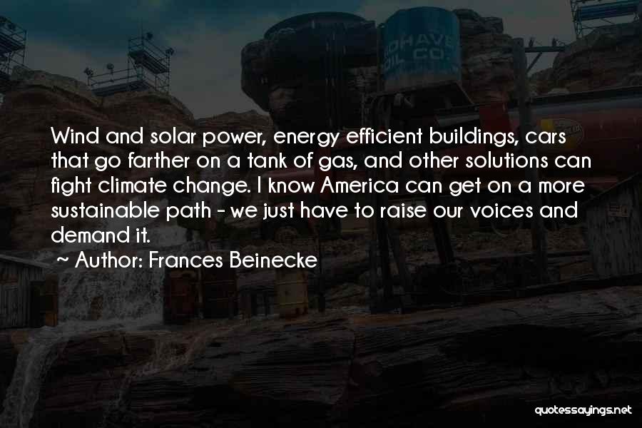 Frances Beinecke Quotes: Wind And Solar Power, Energy Efficient Buildings, Cars That Go Farther On A Tank Of Gas, And Other Solutions Can