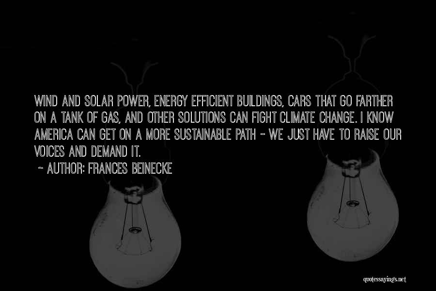 Frances Beinecke Quotes: Wind And Solar Power, Energy Efficient Buildings, Cars That Go Farther On A Tank Of Gas, And Other Solutions Can